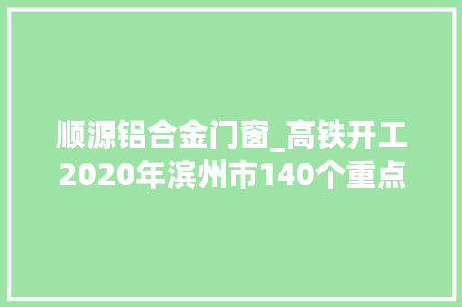顺源铝合金门窗_高铁开工2020年滨州市140个重点培植类项目公布 折叠门