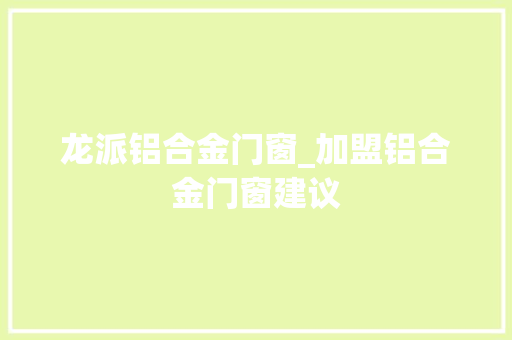 龙派铝合金门窗_加盟铝合金门窗建议 复合门
