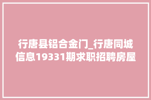 行唐县铝合金门_行唐同城信息19331期求职招聘房屋租售做推广打听事