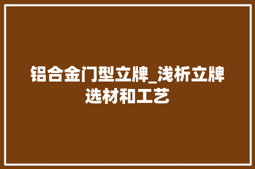 铝合金门型立牌_浅析立牌选材和工艺