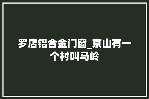 罗店铝合金门窗_京山有一个村叫马岭