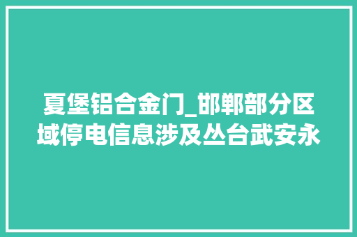 夏堡铝合金门_邯郸部分区域停电信息涉及丛台武安永年
