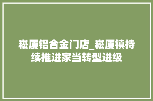 崧厦铝合金门店_崧厦镇持续推进家当转型进级 滑动门