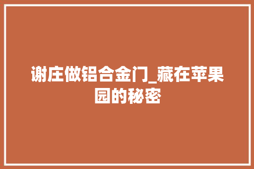 谢庄做铝合金门_藏在苹果园的秘密