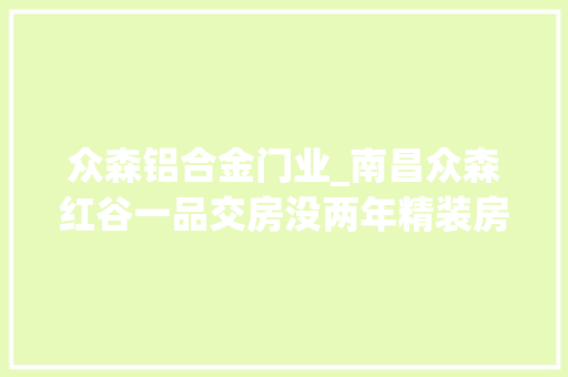 众森铝合金门业_南昌众森红谷一品交房没两年精装房变渗水房