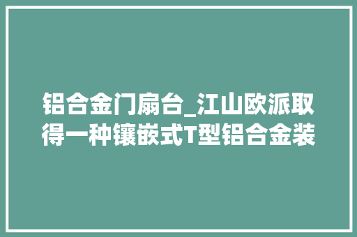 铝合金门扇台_江山欧派取得一种镶嵌式T型铝合金装饰条专利装饰条与门扇外面粘接使安装后密封性更高