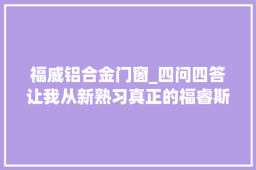 福威铝合金门窗_四问四答让我从新熟习真正的福睿斯