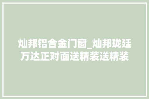 灿邦铝合金门窗_灿邦珑廷万达正对面送精装送精装