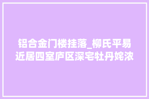 铝合金门楼挂落_柳氏平易近居四室庐区深宅牡丹姹浓嫣红