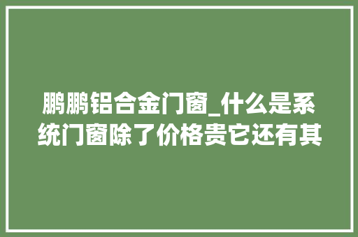 鹏鹏铝合金门窗_什么是系统门窗除了价格贵它还有其他4个特点