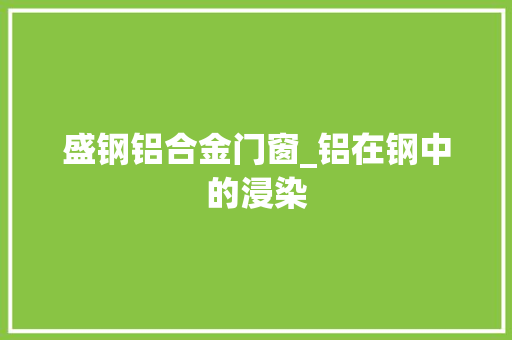 盛钢铝合金门窗_铝在钢中的浸染
