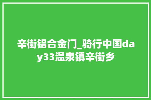 辛街铝合金门_骑行中国day33温泉镇辛街乡