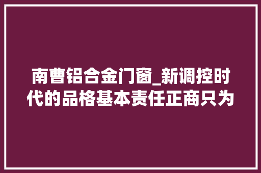 南曹铝合金门窗_新调控时代的品格基本责任正商只为美好生活