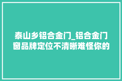 泰山乡铝合金门_铝合金门窗品牌定位不清晰难怪你的销量上不来