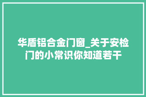 华盾铝合金门窗_关于安检门的小常识你知道若干
