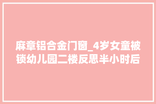麻章铝合金门窗_4岁女童被锁幼儿园二楼反思半小时后坠楼了 玻璃门