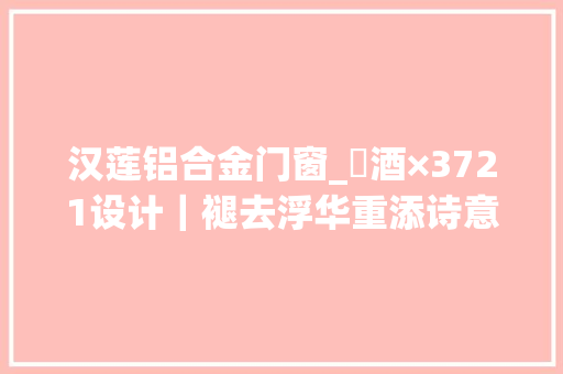 汉莲铝合金门窗_鹮酒×3721设计｜褪去浮华重添诗意