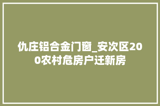 仇庄铝合金门窗_安次区200农村危房户迁新房