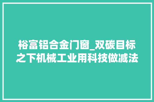 裕富铝合金门窗_双碳目标之下机械工业用科技做减法
