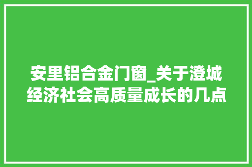 安里铝合金门窗_关于澄城经济社会高质量成长的几点思虑