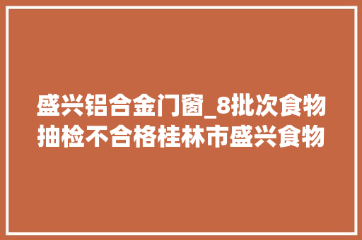 盛兴铝合金门窗_8批次食物抽检不合格桂林市盛兴食物瑶家竹叶味糍粑被点名