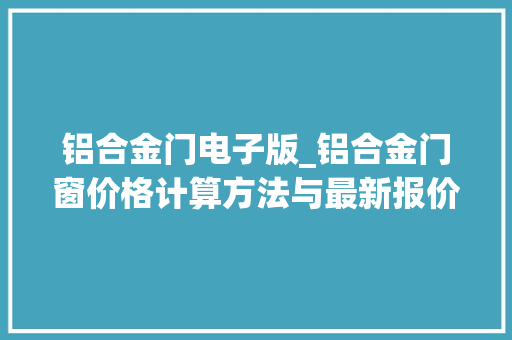 铝合金门电子版_铝合金门窗价格计算方法与最新报价