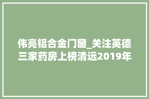 伟亮铝合金门窗_关注英德三家药房上榜清远2019年诚信黑榜有你家门口的药店吗
