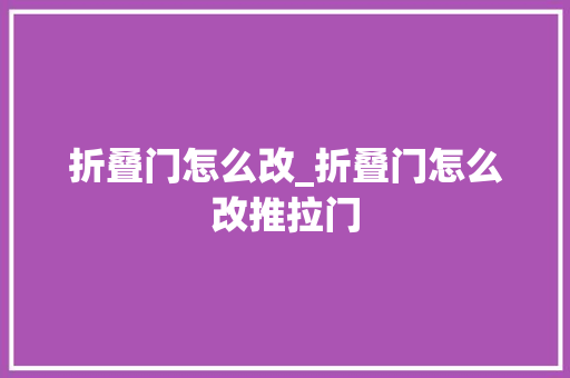 折叠门怎么改_折叠门怎么改推拉门