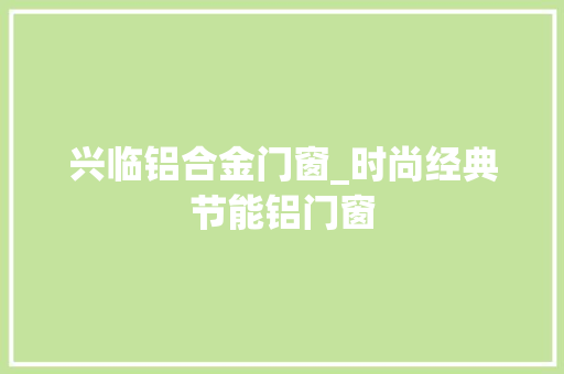 兴临铝合金门窗_时尚经典节能铝门窗