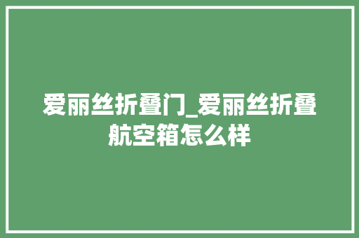 爱丽丝折叠门_爱丽丝折叠航空箱怎么样