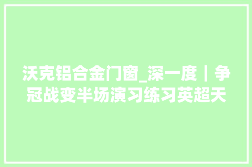 沃克铝合金门窗_深一度｜争冠战变半场演习练习英超天王山又被裁判毁了