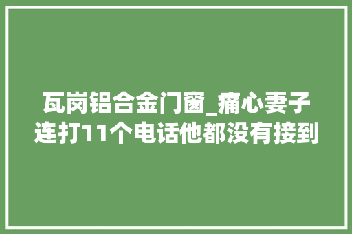 瓦岗铝合金门窗_痛心妻子连打11个电话他都没有接到