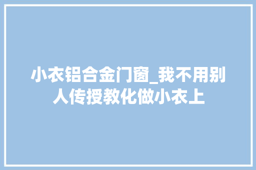 小衣铝合金门窗_我不用别人传授教化做小衣上