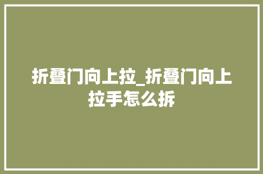 折叠门向上拉_折叠门向上拉手怎么拆