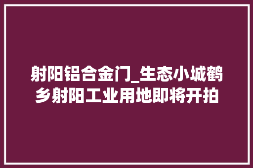 射阳铝合金门_生态小城鹤乡射阳工业用地即将开拍