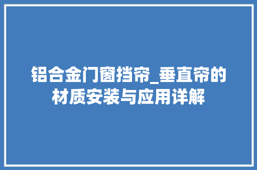 铝合金门窗挡帘_垂直帘的材质安装与应用详解