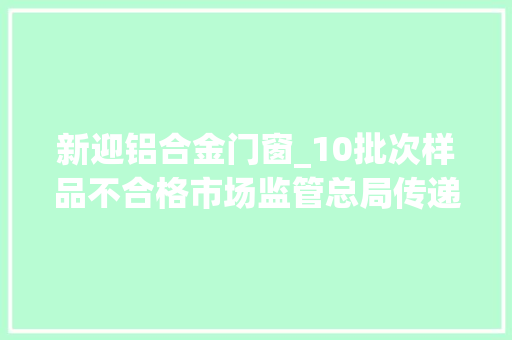新迎铝合金门窗_10批次样品不合格市场监管总局传递月饼抽检情况