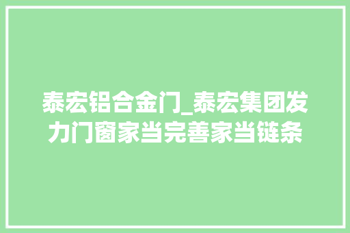 泰宏铝合金门_泰宏集团发力门窗家当完善家当链条