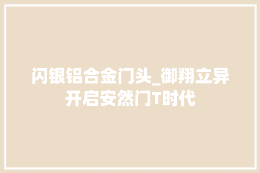 闪银铝合金门头_御翔立异开启安然门T时代