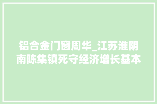 铝合金门窗周华_江苏淮阴南陈集镇死守经济增长基本盘 复合门