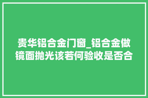 贵华铝合金门窗_铝合金做镜面抛光该若何验收是否合格