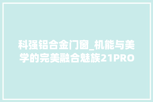 科强铝合金门窗_机能与美学的完美融合魅族21PRO深度评测