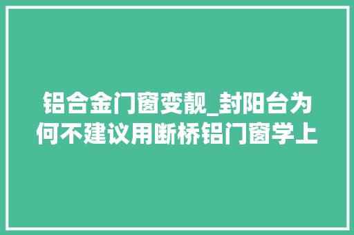 铝合金门窗变靓_封阳台为何不建议用断桥铝门窗学上海人这么做太明智了