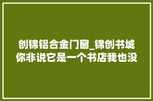 创锦铝合金门窗_锦创书城你非说它是一个书店我也没办法