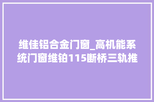 维佳铝合金门窗_高机能系统门窗维铂115断桥三轨推拉窗台风中的稳固守护者