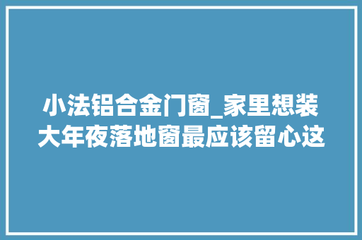 小法铝合金门窗_家里想装大年夜落地窗最应该留心这几点