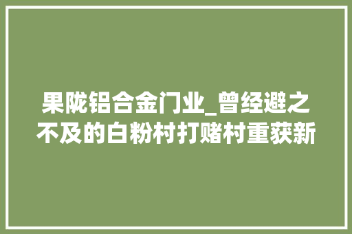果陇铝合金门业_曾经避之不及的白粉村打赌村重获新生他干了这些事