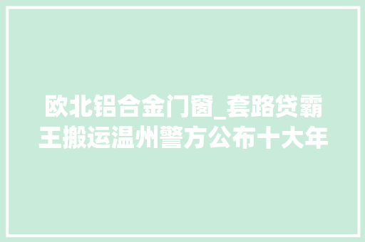 欧北铝合金门窗_套路贷霸王搬运温州警方公布十大年夜涉黑涉恶范例案例