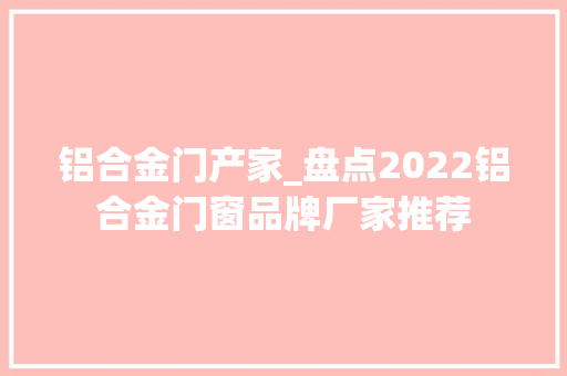 铝合金门产家_盘点2022铝合金门窗品牌厂家推荐