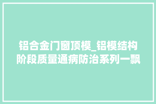 铝合金门窗顶模_铝模结构阶段质量通病防治系列一飘窗上浮以及窗下墙胀模